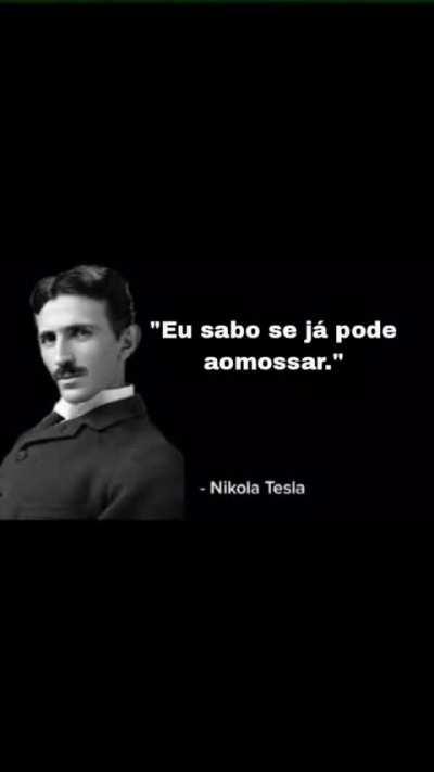 Diga Nikola Tesla, que horas eu posso al mossar?