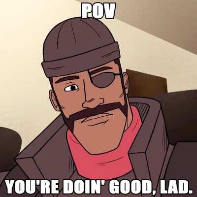 pov you're doin good lad