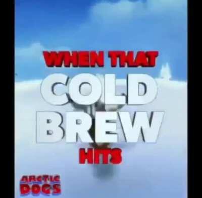 When that cold brew hits