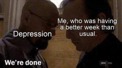 guess depression was just on break