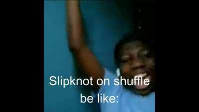 Slipknot on shuffle be like: