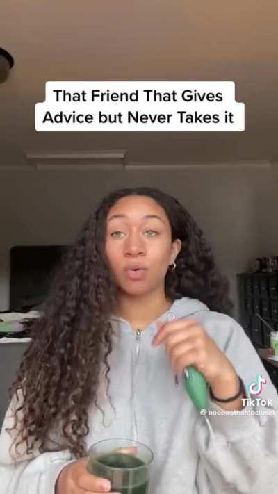 That friend that gives advice but never takes it