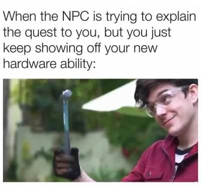 I hate having to listen to an NPC for a while 10 mins