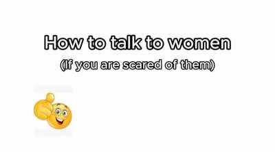 Quick tip for men on how to talk to women if you're scared of them...