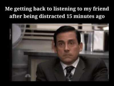 That moment when he asks you what you think about that, and you haven't heard half of his talk