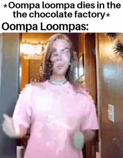 *sad Oompa Loompa noises*
