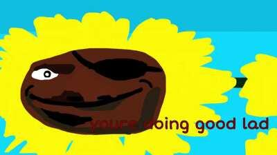 youre doing good lad