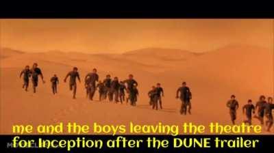 me and the boys leaving the theatre for Inception immediately after the Dune trailer