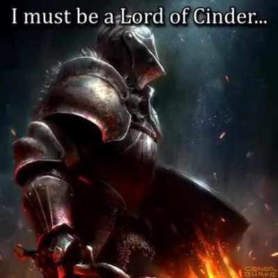 You know, I am some kind of Lord of Cinder myself