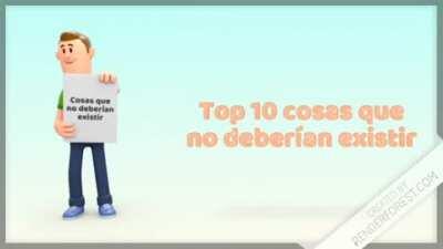 Top 10 cosas que no deberían existir