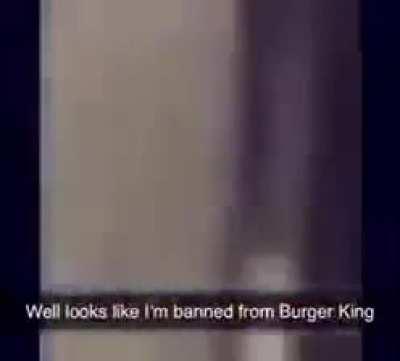 Well looks like I'm banned from Burger King