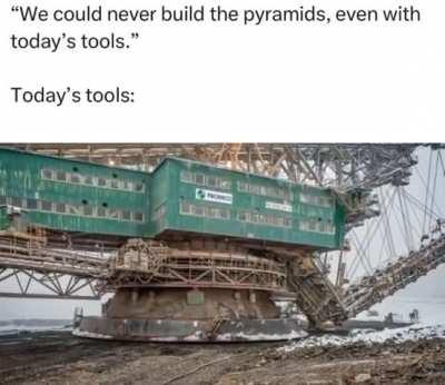 No way you could build the pyramids with modern tools..