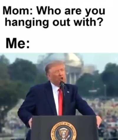 Yes mom they’re my friends, what’s wrong with them?