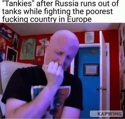 I hope after this war tankies stop existing purely because all the tanks fucking exploded
