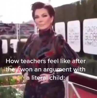 How teachers feel like after they won an argument with a literal child: