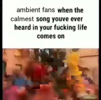 Ambient fans be like