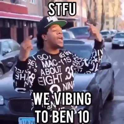 We Vibing To Ben 10