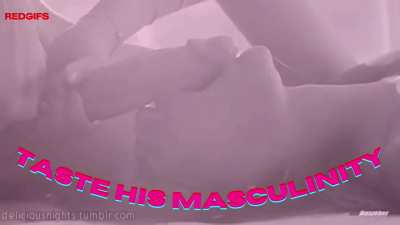 Give in...taste his masculinity...