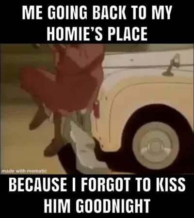 Don’t forget to kiss your homie goodnight