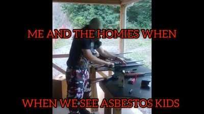 Me and the homies when we see asbestos kids