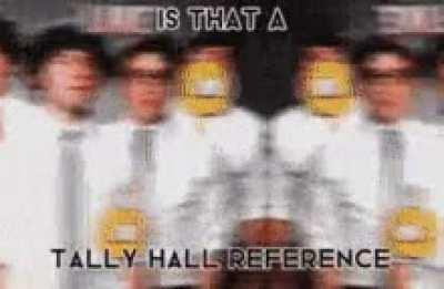 is that a... tally hall reference?