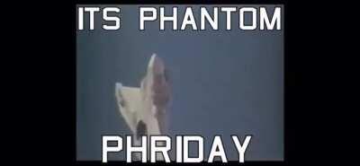 ITS THAT WONDERFUL TME OF THE WEEK AGAIN!!!! ITS PHANTOM PHRIDAY!!!