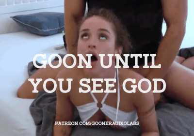 Goon until you see God.