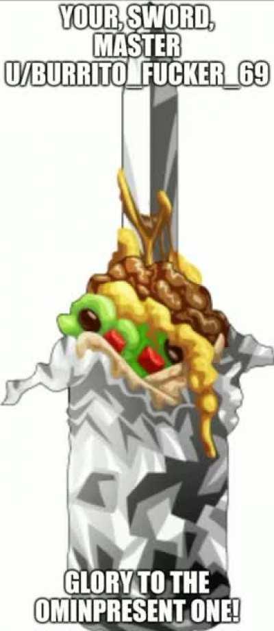 I present to you the Burrito Slayer, my Master