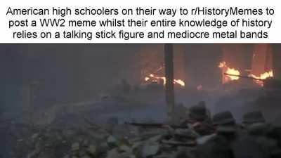 No Kyle, knowing names of ww2 tanks does not make you a certified historian. I swear this subreddit makes me question American education system more often than not