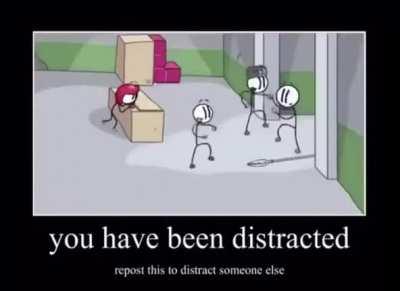 You have been distracted
