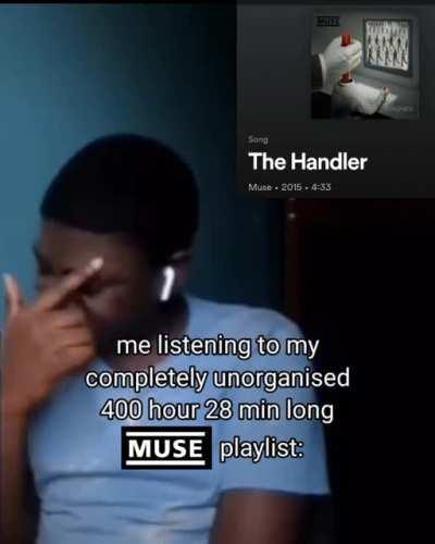 Listening to my completely unorganised 400 hour 28 min long Muse playlist.