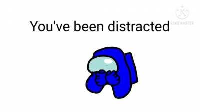 You've been distracted