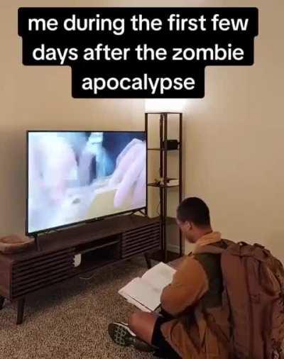 Me during the first few days after the zombie apocalypse