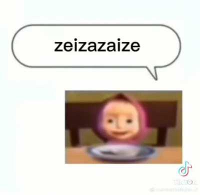 When Masha say zeizazaize