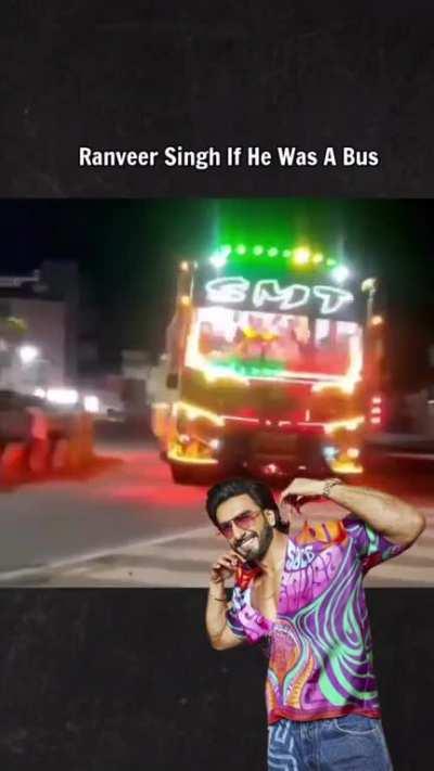 Ranveer Singh, if he was a Bus