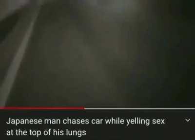 Idk what's scarier, the cameraman screaming sex at the top of his lungs or the fact he actually starts catching up to the car at some parts.