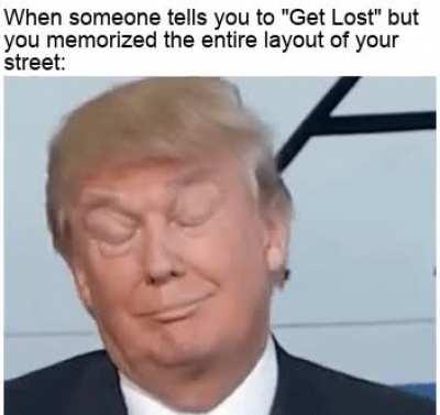 Get lost? I can't get lost I live here