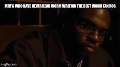 I swear, the absolute shock I felt when the author of one of the best Worm fics I have read admitting that they have never it 