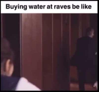 Buying water at raves be like
