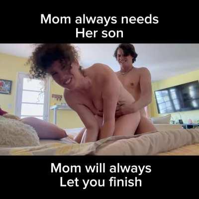 Mom always needs her son and she’ll always let him finish no matter what.