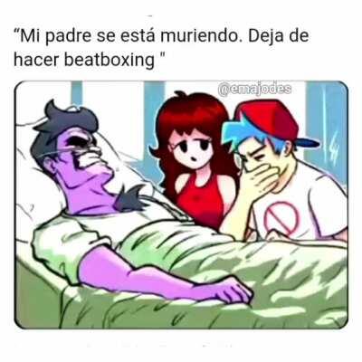 Tu padre murio *empiezo hacer beatbox*