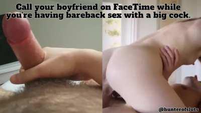 Slut Challenge: FaceTime your boyfriend while you're getting fucked raw.