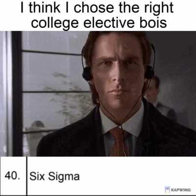 our college is gonna make us level six sigmas