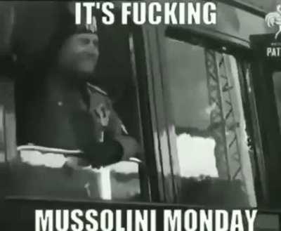 it’s fucking mussolini monday