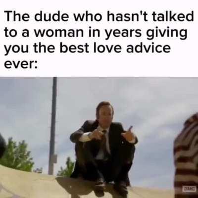 i need to be honest with you there advices are better than my father and my grandfather's advice