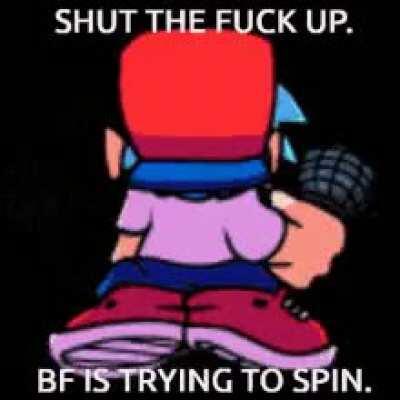 HE IS TRYING TO SPIN SO SHUT
