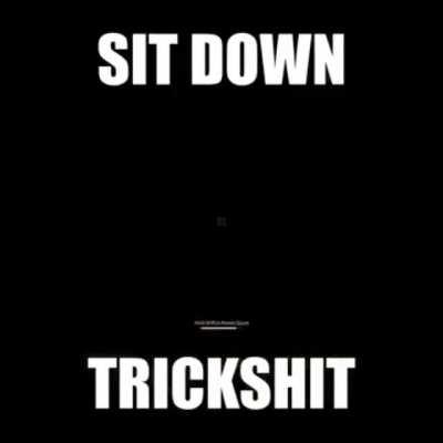 sit down, trickshit
