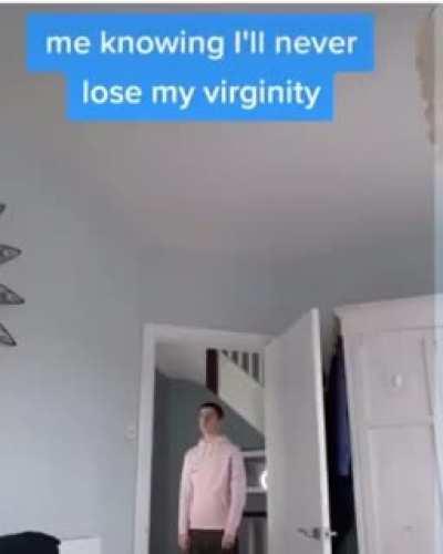 Me knowing I'll never lose my virginity