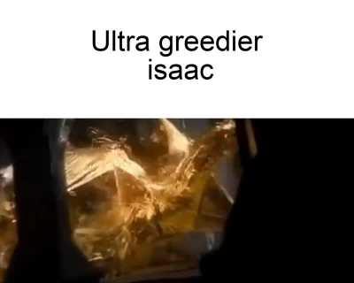 Ultra greedier Isaac