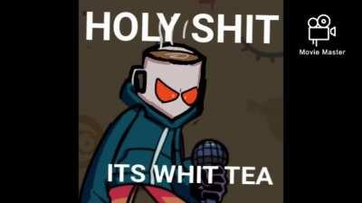 Holy fucking shit it’s whit tea